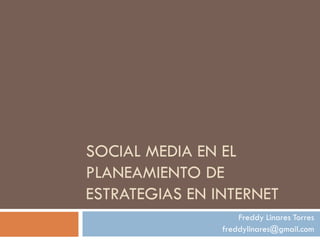 SOCIAL MEDIA EN EL
PLANEAMIENTO DE
ESTRATEGIAS EN INTERNET
                    Freddy Linares Torres
                freddylinares@gmail.com
 