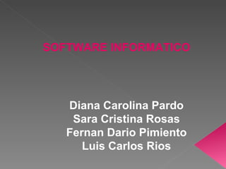 SOFTWARE INFORMATICO Diana Carolina Pardo Sara Cristina Rosas Fernan Dario Pimiento Luis Carlos Rios 