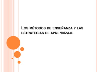 LOS MÉTODOS DE ENSEÑANZA Y LAS
ESTRATEGIAS DE APRENDIZAJE
 