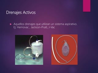 Drenajes Activos
 Aquellos drenajes que utilizan un sistema aspirativo.
Ej: Hemovac , Jackson-Pratt, J-Vac
 
