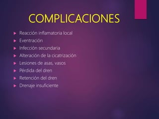 COMPLICACIONES
 Reacción inflamatoria local
 Eventración
 Infección secundaria
 Alteración de la cicatrización
 Lesiones de asas, vasos
 Pérdida del dren
 Retención del dren
 Drenaje insuficiente
 