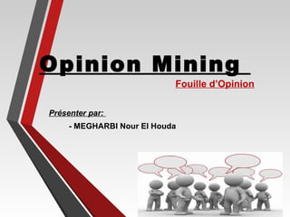 Opinion Mining
Fouille d’Opinion
Présenter par:
- MEGHARBI Nour El Houda
 