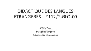 DIDACTIQUE DES LANGUES
ETRANGERES – Y112/Y-GLO-09
CK the One
Evangelia Stampouli
Asina Laetitia Mwananteba
 