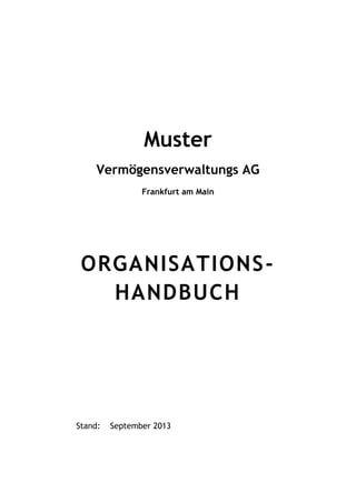 Muster
Vermögensverwaltungs AG
Frankfurt am Main

ORGANISATIONSHANDBUCH

Stand:

September 2013

 