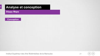 Institut Supérieur des Arts Multimédias de la Manouba 21
Analyse et conception
Slippy Maps
Conception
 