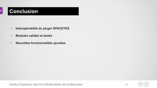 Institut Supérieur des Arts Multimédias de la Manouba 31
Conclusion
• Interopérabilité du plugin SPACEYES
• Modules validés et testés
• Nouvelles fonctionnalités ajoutées
 