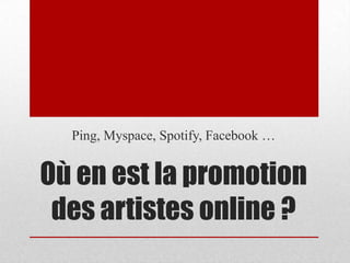 Ping, Myspace, Spotify, Facebook …


Où en est la promotion
 des artistes online ?
 