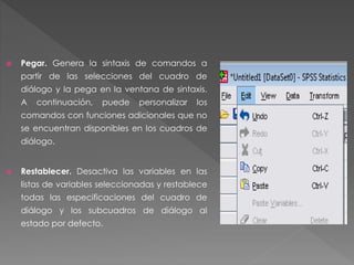  Pegar. Genera la sintaxis de comandos a 
partir de las selecciones del cuadro de 
diálogo y la pega en la ventana de sintaxis. 
A continuación, puede personalizar los 
comandos con funciones adicionales que no 
se encuentran disponibles en los cuadros de 
diálogo. 
 Restablecer. Desactiva las variables en las 
listas de variables seleccionadas y restablece 
todas las especificaciones del cuadro de 
diálogo y los subcuadros de diálogo al 
estado por defecto. 
 