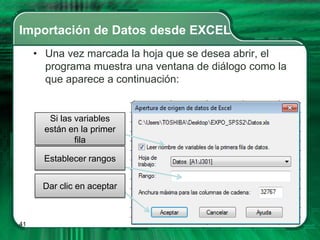 Importación de Datos desde EXCEL
     • Una vez marcada la hoja que se desea abrir, el
       programa muestra una ventana de diálogo como la
       que aparece a continuación:


        Si las variables
       están en la primer
               fila

       Establecer rangos


      Dar clic en aceptar



41
 