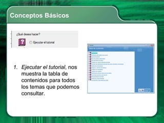 Conceptos Básicos




1. Ejecutar el tutorial, nos
   muestra la tabla de
   contenidos para todos
   los temas que podemos
   consultar.
 