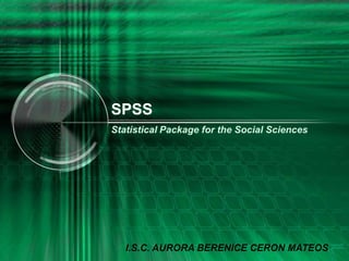 SPSS
Statistical Package for the Social Sciences




   I.S.C. AURORA BERENICE CERON MATEOS
 