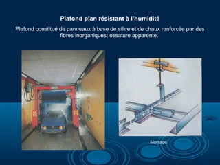 Plafond plan résistant à l’humidité
Plafond constitué de panneaux à base de silice et de chaux renforcée par des
fibres inorganiques; ossature apparente.
Montage
 