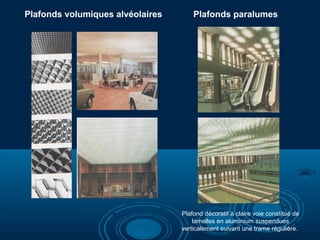 Plafonds volumiques alvéolaires Plafonds paralumes
Plafond décoratif à claire voie constitué de
lamelles en aluminium suspendues
verticalement suivant une trame régulière.
 
