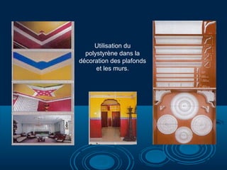 Utilisation du
polystyrène dans la
décoration des plafonds
et les murs.
 