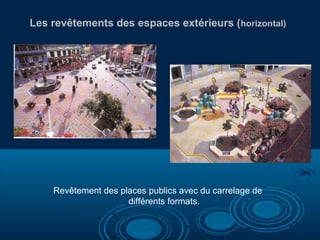 Revêtement des places publics avec du carrelage de
différents formats.
Les revêtements des espaces extérieurs (horizontal)
 