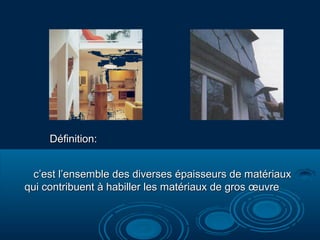 Définition:Définition:
c’est l’ensemble des diverses épaisseurs de matériauxc’est l’ensemble des diverses épaisseurs de matériaux
qui contribuent à habiller les matériaux de gros œuvrequi contribuent à habiller les matériaux de gros œuvre
 