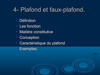 4- Plafond et faux-plafond.4- Plafond et faux-plafond.
• DéfinitionDéfinition
• Les fonctionLes fonction
• Matière constitutiveMatière constitutive
• ConceptionConception
• Caractéristique du plafondCaractéristique du plafond
• Exemples.Exemples.
 