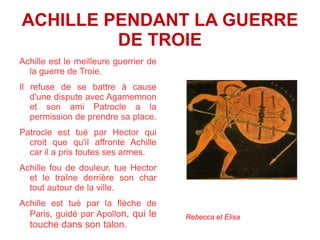 Pourquoi Achille a t-il failli ne pas combattre à Troie? Sa mère, ayant appris par les oracles qu'il va périr à Troie, décide de le cacher à la cour du roi Lycomède déguisé en fille. Il va être découvert par Ulysse qui l'emmène donc au combat. Maxime et Ulysse 
