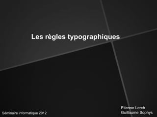 Les règles typographiques




                                             Etienne Lerch
Séminaire informatique 2012                  Guillaume Sophys
 