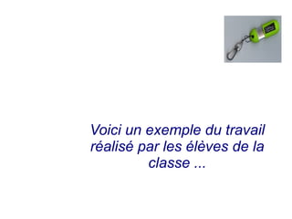 Voici un exemple du travail
réalisé par les élèves de la
classe ...
 