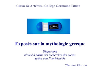 Exposés sur la mythologie grecque
Diaporama
réalisé à partir des recherches des élèves
grâce à la Numériclé 91
Christine Fiasson
Classe 6e Artémis - Collège Germaine Tillion
 