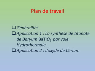 Plan de travail
Généralités
Application 1 : La synthèse de titanate
de Baryum BaTi𝑂3 par voie
Hydrothermale
Application 2 : L’oxyde de Cérium
 