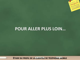 POUR ALLER PLUS LOIN…




ETUDE DU PROFIL DE LA CLIENTÈLE DE TÉLÉPHONIE MOBILE
 