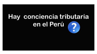 Hay conciencia tributaria
      en el Perú
 