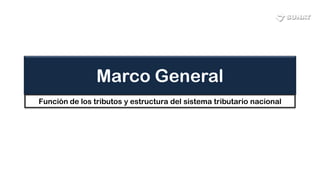 Marco General
Función de los tributos y estructura del sistema tributario nacional
 
