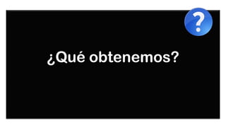 ¿Qué obtenemos?
 