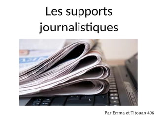 Les supports
journalistiques
Par Emma et Titouan 406
 