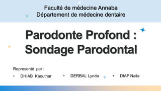 Faculté de médecine Annaba
Département de médecine dentaire
Parodonte Profond :
Sondage Parodontal
Representé par :
• DHIAB Kaouthar • DERBAL Lynda • DIAF Naila
 