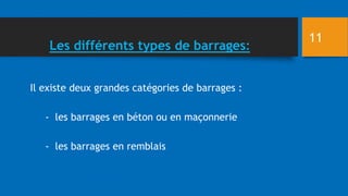 Les différents types de barrages:
Il existe deux grandes catégories de barrages :
- les barrages en béton ou en maçonnerie
- les barrages en remblais
11
 