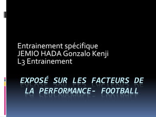 Exposé sur les facteurs de la performance- Football Entrainement spécifique JEMIO HADA Gonzalo Kenji L3 Entrainement 