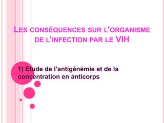 Les conséquences sur l’organisme de l’infection par le VIH 1) Etude de l’antigénémie et de la concentration en anticorps 
