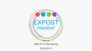 EXPOST
PRESENT
SMA N 13 Semarang
2016/2017
 