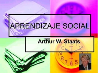 APRENDIZAJE SOCIALAPRENDIZAJE SOCIAL
Arthur W. StaatsArthur W. Staats
 