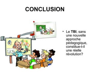 CONCLUSION Le  TBI , sans une nouvelle approche pédagogique, constitue-t-il une réelle révolution?  