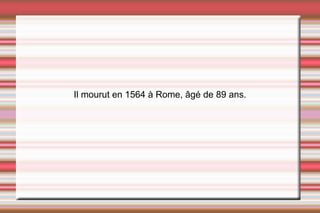 Il mourut en 1564 à Rome, âgé de 89 ans. 