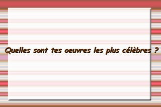 Quelles sont tes oeuvres les plus célèbres ? 