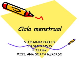 Ciclo menstrual
   STEPHANIA PUELLO
      STEVEN RAMOS
         BIOLOGY
MISS. ANA SOATH MERCADO
 