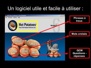 Un logiciel utile et facile à utiliser :
                                  Phrases à 
                                    trous 




                                 Mots croisés 




                                    QCM
                                  Questions - 
                                  réponses 
 