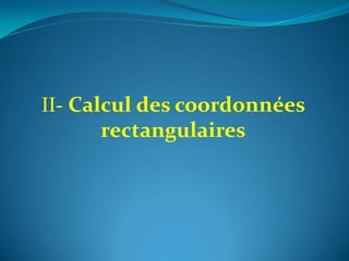 II- Calcul des coordonnées
rectangulaires
 