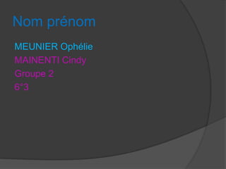 Nom prénom
MEUNIER Ophélie
MAINENTI Cindy
Groupe 2
6°3

 