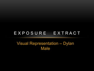 Visual Representation – Dylan
Male
E X P O S U R E E X T R A C T
 