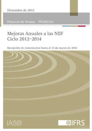 Diciembre de 2013
Proyecto de Norma

PN/2013/11

Mejoras Anuales a las NIIF
Ciclo 2012–2014
Recepción de comentarios hasta el 13 de marzo de 2014

 