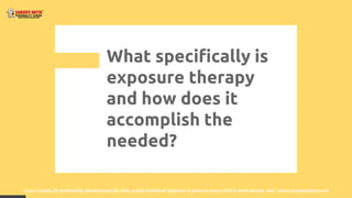 What specifically is
exposure therapy
and how does it
accomplish the
needed?
In our classes for personality development for kids, ample individual exposure is given to every child in each session, visit - www.sanjeevdatta.com
 