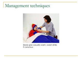 Management techniques Slowly give casualty warm, sweet drinks if conscious 