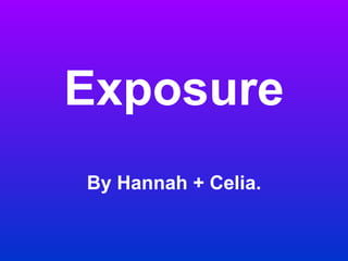 Exposure By Hannah + Celia. 