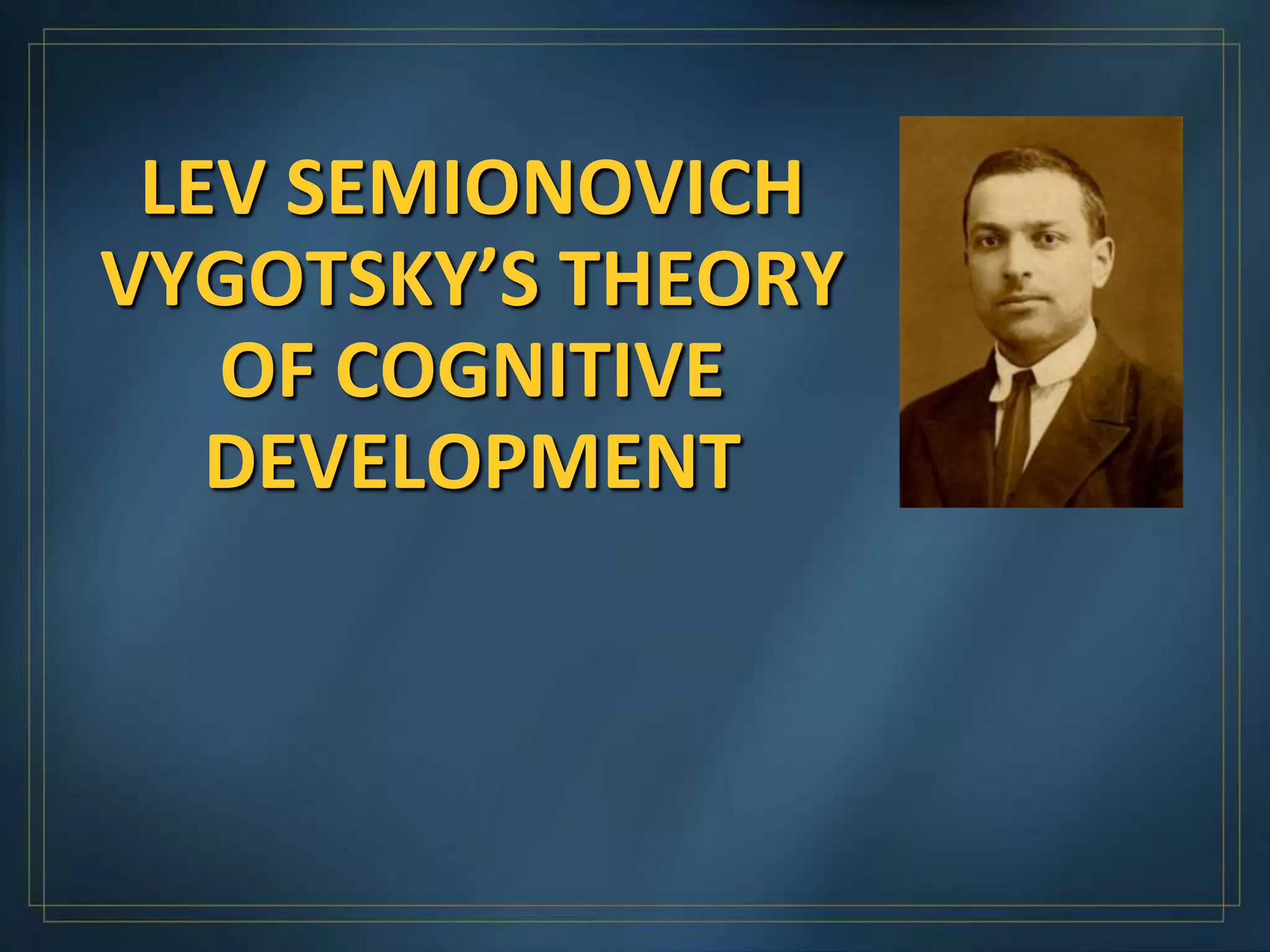 LEV SEMIONOVICH
VYGOTSKY’S THEORY
   OF COGNITIVE
   DEVELOPMENT
 